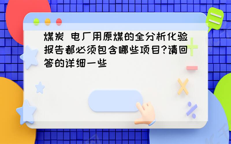 煤炭 电厂用原煤的全分析化验报告都必须包含哪些项目?请回答的详细一些