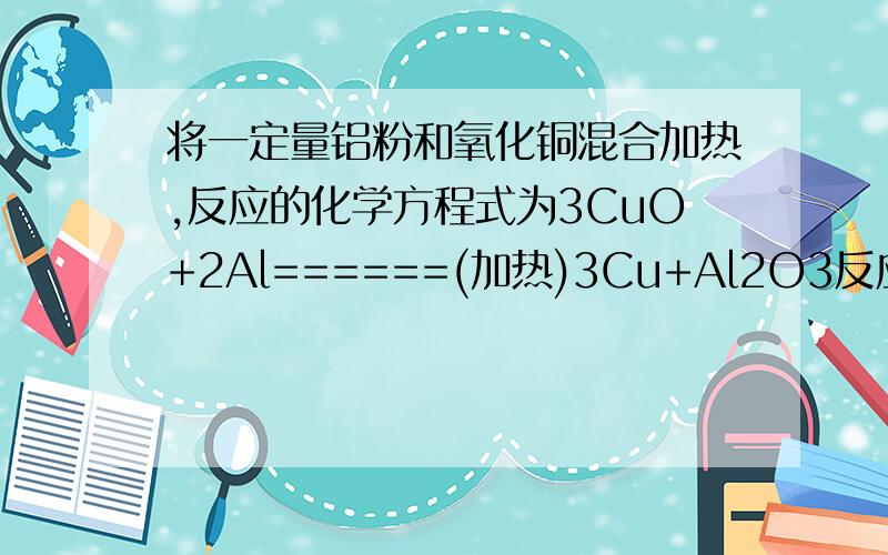 将一定量铝粉和氧化铜混合加热,反应的化学方程式为3CuO+2Al======(加热)3Cu+Al2O3反应结束后,为了检验氧化铜是否完全反应,取少量反应后的固体,加入足量稀硫酸,充分反应后,将铁片插入溶液中.