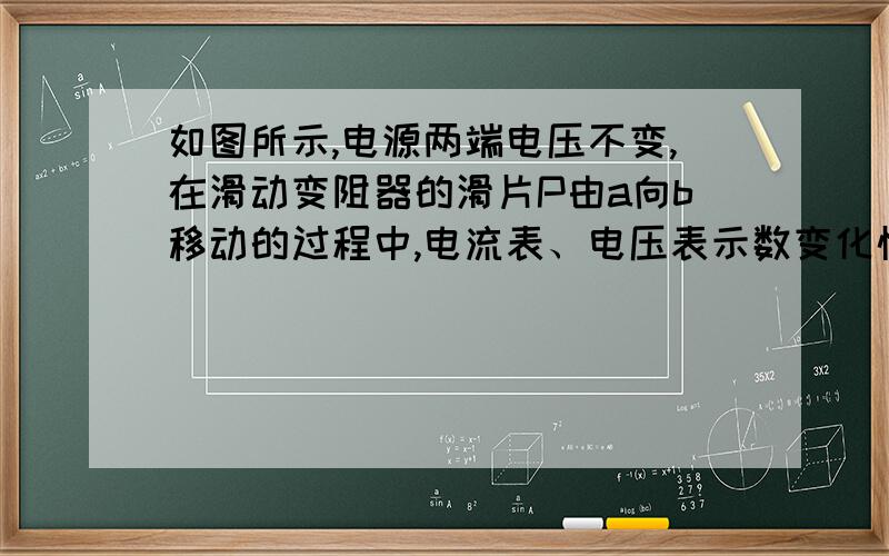 如图所示,电源两端电压不变,在滑动变阻器的滑片P由a向b移动的过程中,电流表、电压表示数变化情况（）多选A电流表示数变大 B电流表示数减小C电压表示数变大D电压表示数减小