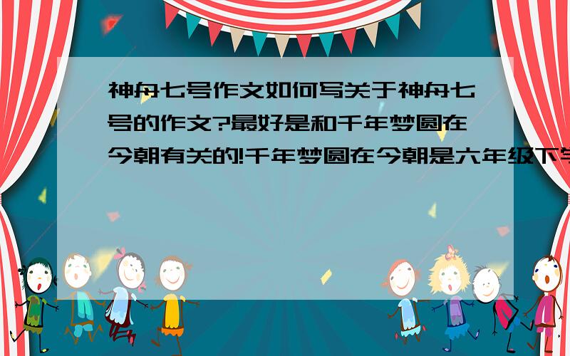 神舟七号作文如何写关于神舟七号的作文?最好是和千年梦圆在今朝有关的!千年梦圆在今朝是六年级下学期语文的课文!26号要交!