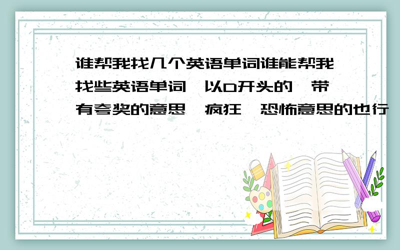 谁帮我找几个英语单词谁能帮我找些英语单词,以D开头的,带有夸奖的意思,疯狂、恐怖意思的也行,带有褒义的也行!  谢谢