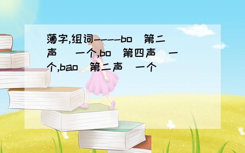 薄字,组词----bo(第二声) 一个,bo(第四声)一个,bao(第二声)一个