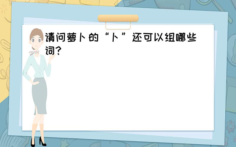 请问萝卜的“卜”还可以组哪些词?