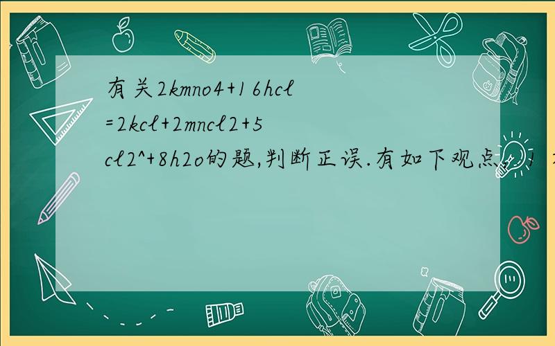 有关2kmno4+16hcl=2kcl+2mncl2+5cl2^+8h2o的题,判断正误.有如下观点：1 在hcl中 h和cl均处于最低价态 因此hcl不是氧化剂是还原剂 于是kmno4才是氧化剂推广-在反应物中处于最低价态的元素不会被还原 在