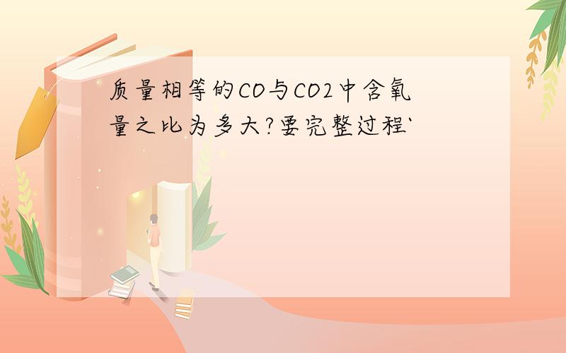 质量相等的CO与CO2中含氧量之比为多大?要完整过程`