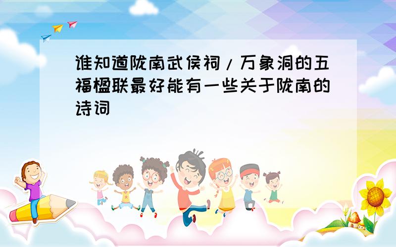 谁知道陇南武侯祠/万象洞的五福楹联最好能有一些关于陇南的诗词