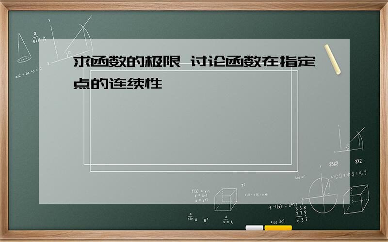 求函数的极限 讨论函数在指定点的连续性