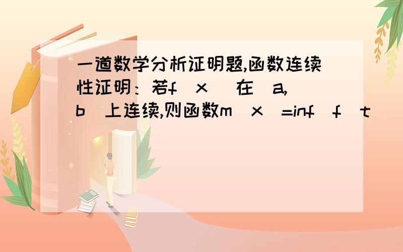 一道数学分析证明题,函数连续性证明：若f（x） 在[a,b]上连续,则函数m（x）=inf（f（t）） (其中a