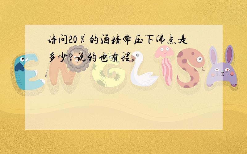 请问20％的酒精常压下沸点是多少?说的也有理，