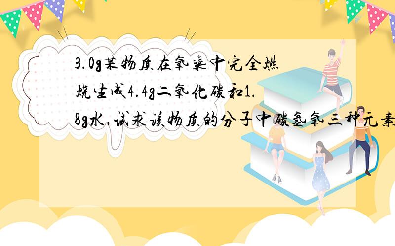 3.0g某物质在氧气中完全燃烧生成4.4g二氧化碳和1.8g水,试求该物质的分子中碳氢氧三种元素的原子个数比.另外,已知该物质的相对分子质量为30,求出该物质的化学式