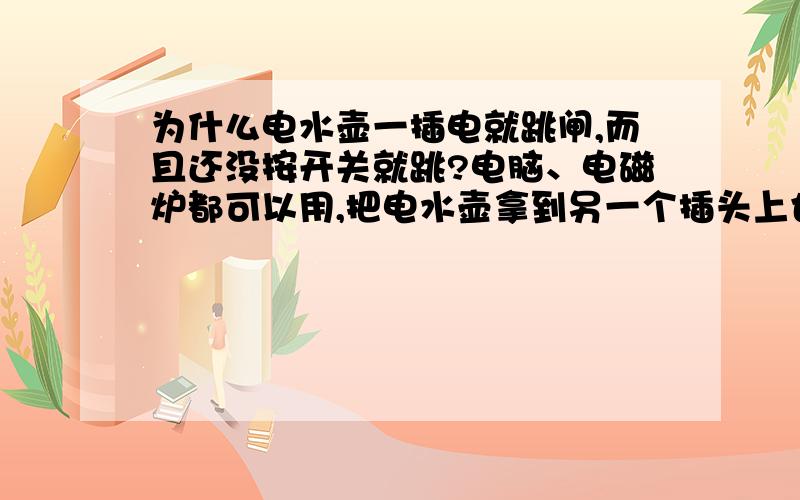 为什么电水壶一插电就跳闸,而且还没按开关就跳?电脑、电磁炉都可以用,把电水壶拿到另一个插头上也跳闸,都是跳总闸,想知道是怎么会事现在都不敢用了!