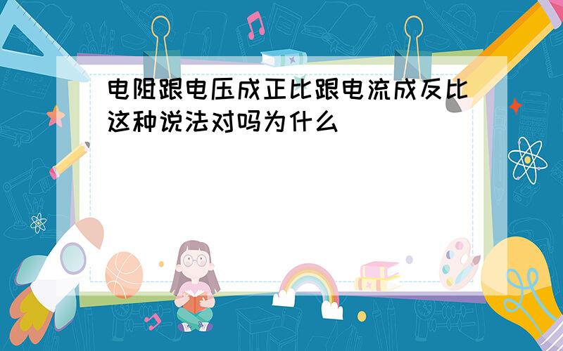 电阻跟电压成正比跟电流成反比这种说法对吗为什么