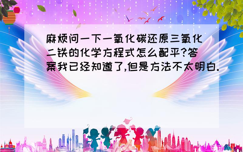 麻烦问一下一氧化碳还原三氧化二铁的化学方程式怎么配平?答案我已经知道了,但是方法不太明白.