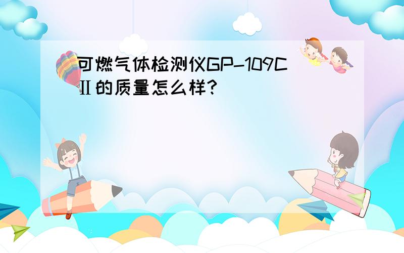 可燃气体检测仪GP-109CⅡ的质量怎么样?