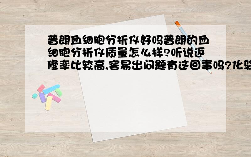 普朗血细胞分析仪好吗普朗的血细胞分析仪质量怎么样?听说返修率比较高,容易出问题有这回事吗?化验结果精确性怎么样?