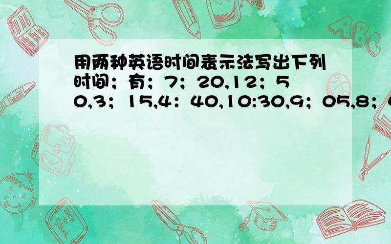 用两种英语时间表示法写出下列时间；有；7；20,12；50,3；15,4：40,10:30,9；05,8；45快呜呜.不来人就算了