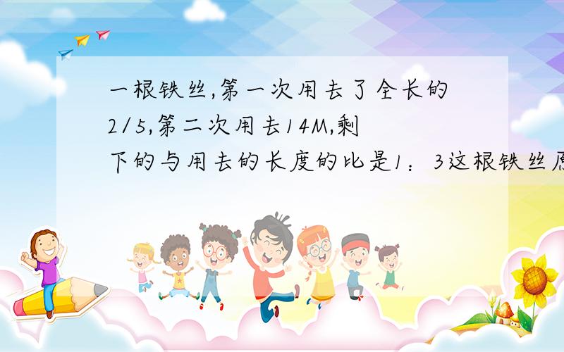 一根铁丝,第一次用去了全长的2/5,第二次用去14M,剩下的与用去的长度的比是1：3这根铁丝原来长多少米简单