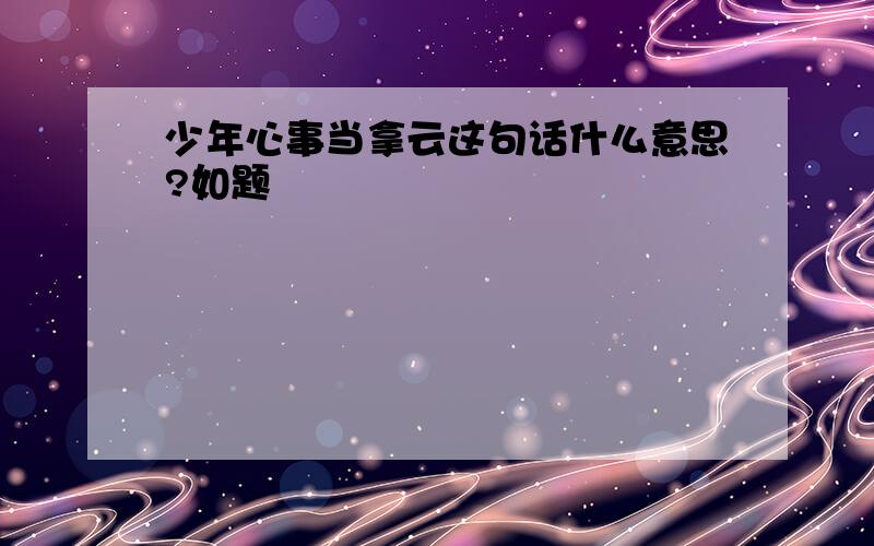 少年心事当拿云这句话什么意思?如题