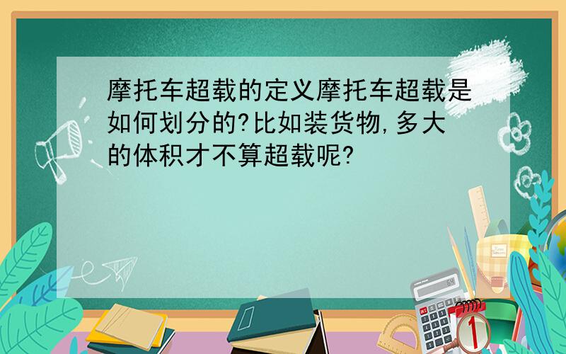 摩托车超载的定义摩托车超载是如何划分的?比如装货物,多大的体积才不算超载呢?