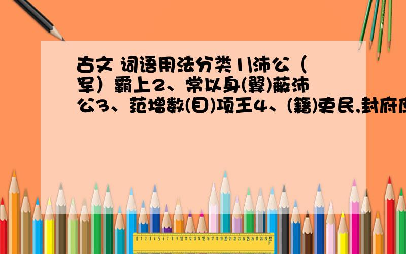 古文 词语用法分类1\沛公（军）霸上2、常以身(翼)蔽沛公3、范增数(目)项王4、(籍)吏民,封府库5、君为我呼入,我得(兄)事之6、项伯杀人,臣(活)之7、(爽)心悦目写序号