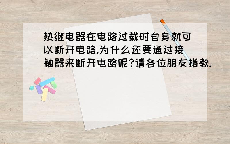 热继电器在电路过载时自身就可以断开电路.为什么还要通过接触器来断开电路呢?请各位朋友指教.