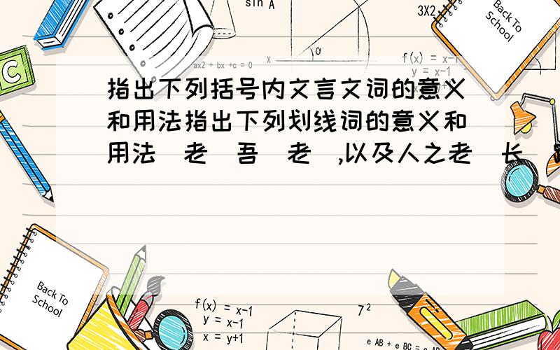 指出下列括号内文言文词的意义和用法指出下列划线词的意义和用法（老）吾（老）,以及人之老（长）跪而（谢）之挟飞仙（以）遨游