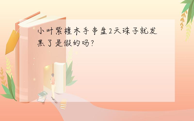 小叶紫檀木手串盘2天珠子就发黑了是假的吗?