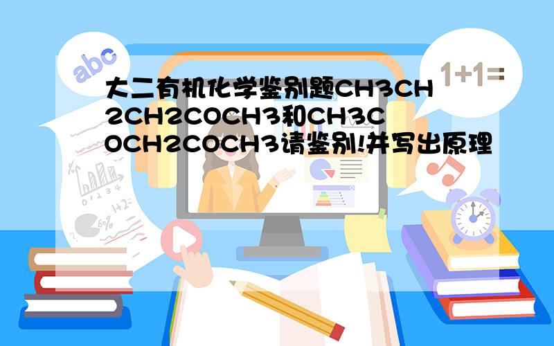 大二有机化学鉴别题CH3CH2CH2COCH3和CH3COCH2COCH3请鉴别!并写出原理