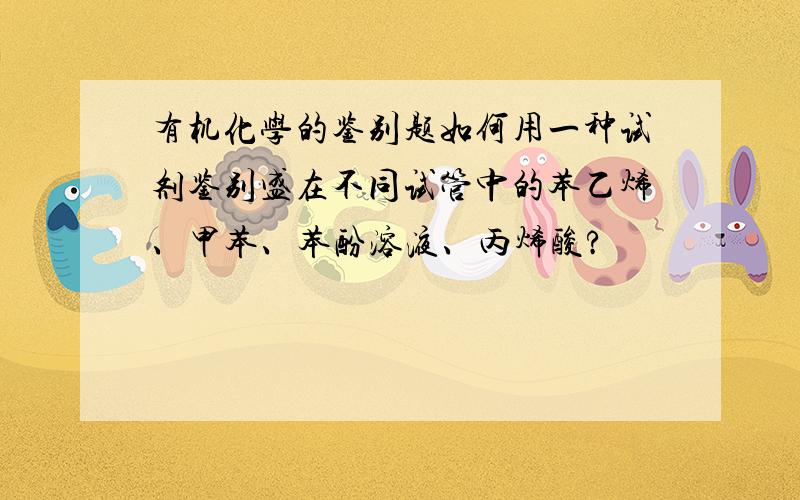 有机化学的鉴别题如何用一种试剂鉴别盛在不同试管中的苯乙烯、甲苯、苯酚溶液、丙烯酸?