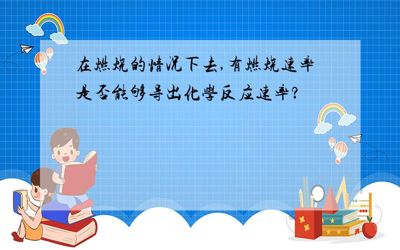 在燃烧的情况下去,有燃烧速率是否能够导出化学反应速率?