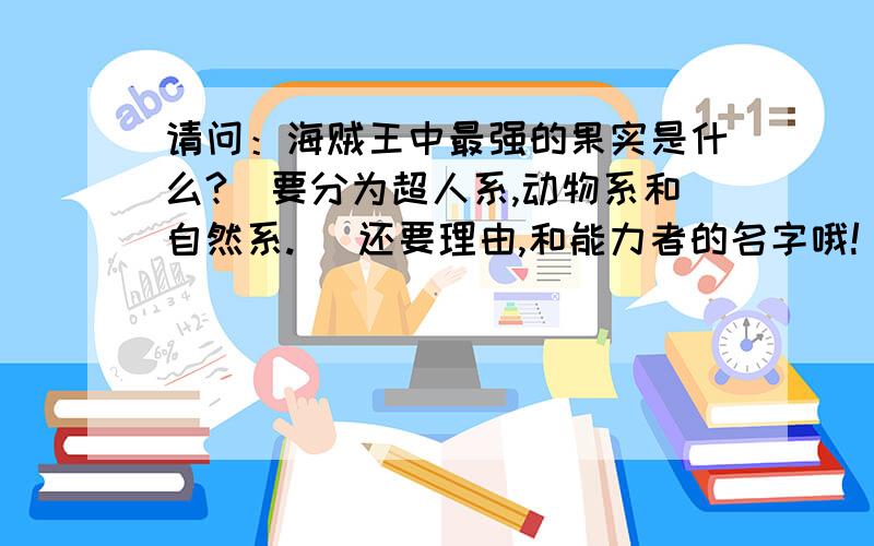 请问：海贼王中最强的果实是什么?（要分为超人系,动物系和自然系.） 还要理由,和能力者的名字哦!