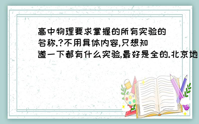 高中物理要求掌握的所有实验的名称.?不用具体内容,只想知道一下都有什么实验,最好是全的.北京地区的考生需要掌握的。