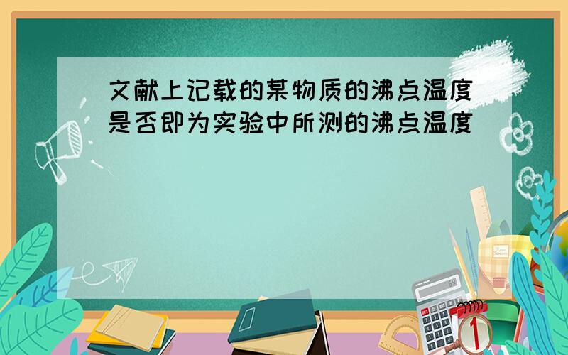 文献上记载的某物质的沸点温度是否即为实验中所测的沸点温度