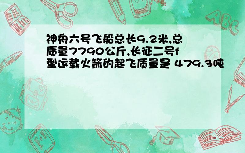 神舟六号飞船总长9.2米,总质量7790公斤,长征二号f型运载火箭的起飞质量是 479.3吨