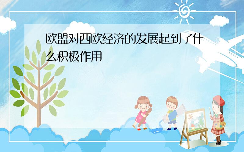 欧盟对西欧经济的发展起到了什么积极作用