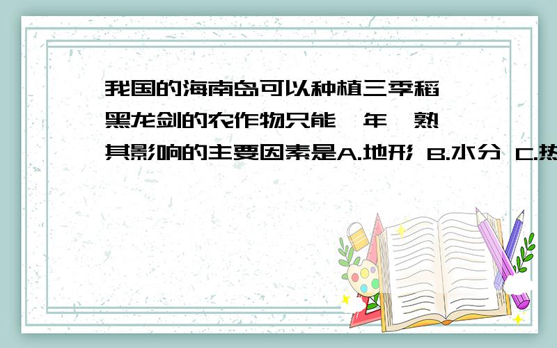 我国的海南岛可以种植三季稻,黑龙剑的农作物只能一年一熟,其影响的主要因素是A.地形 B.水分 C.热量 D.光照应该不是光照吧.但到底是哪个啊.