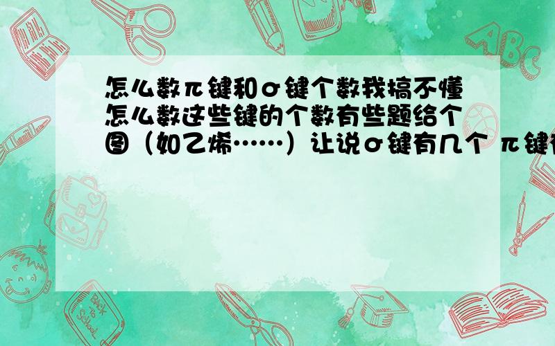 怎么数π键和σ键个数我搞不懂怎么数这些键的个数有些题给个图（如乙烯……）让说σ键有几个 π键有几个