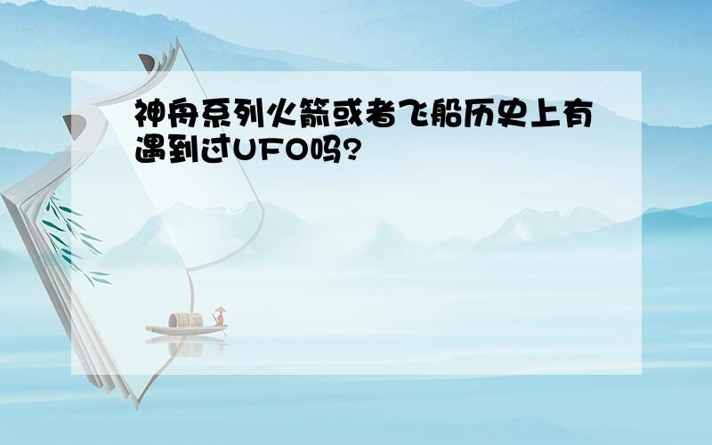 神舟系列火箭或者飞船历史上有遇到过UFO吗?