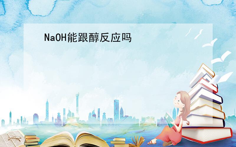 NaOH能跟醇反应吗