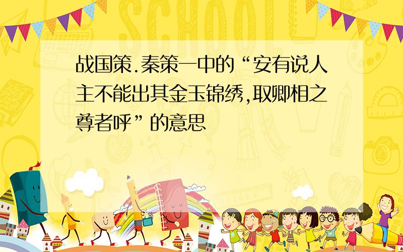 战国策.秦策一中的“安有说人主不能出其金玉锦绣,取卿相之尊者呼”的意思