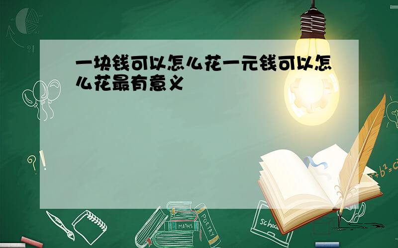 一块钱可以怎么花一元钱可以怎么花最有意义