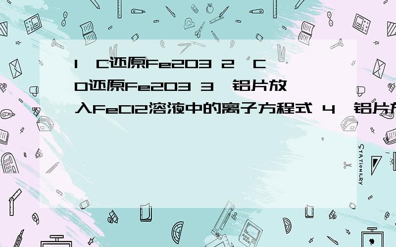 1、C还原Fe2O3 2、CO还原Fe2O3 3、铝片放入FeCl2溶液中的离子方程式 4、铝片放入CuSO4溶液中的离子方程式5、在炼铁高炉中CO的形成过程 6、在炼铁使用石灰石除二氧化硅 7、Fe(OH)2被氧化成Fe(OH)3 8