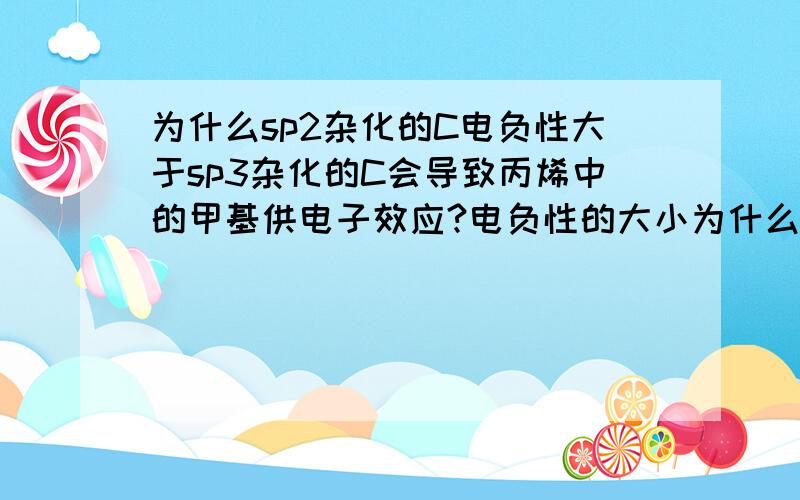 为什么sp2杂化的C电负性大于sp3杂化的C会导致丙烯中的甲基供电子效应?电负性的大小为什么会影响供电子呢?