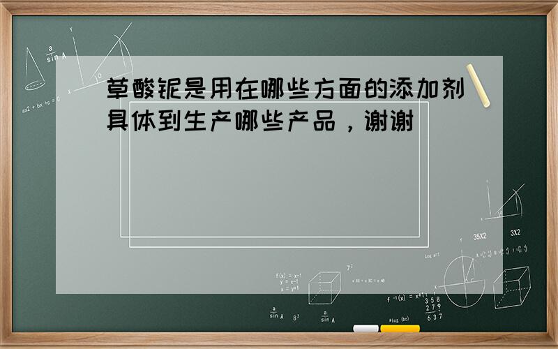 草酸铌是用在哪些方面的添加剂具体到生产哪些产品，谢谢