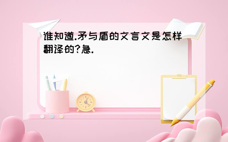 谁知道.矛与盾的文言文是怎样翻译的?急.