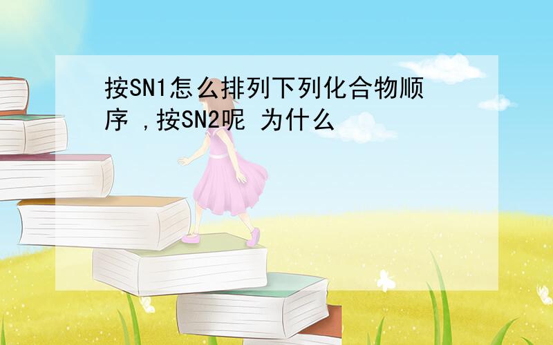 按SN1怎么排列下列化合物顺序 ,按SN2呢 为什么