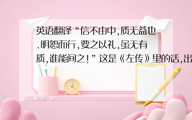 英语翻译“信不由中,质无益也.明恕而行,要之以礼,虽无有质,谁能间之!”这是《左传》里的话,出于什么故事?