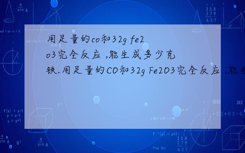 用足量的co和32g fe2o3完全反应 ,能生成多少克铁.用足量的CO和32g Fe2O3完全反应 ,能生成多少克铁?这些铁相当于多少克Fe3O4中铁的含量?