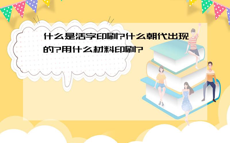 什么是活字印刷?什么朝代出现的?用什么材料印刷?