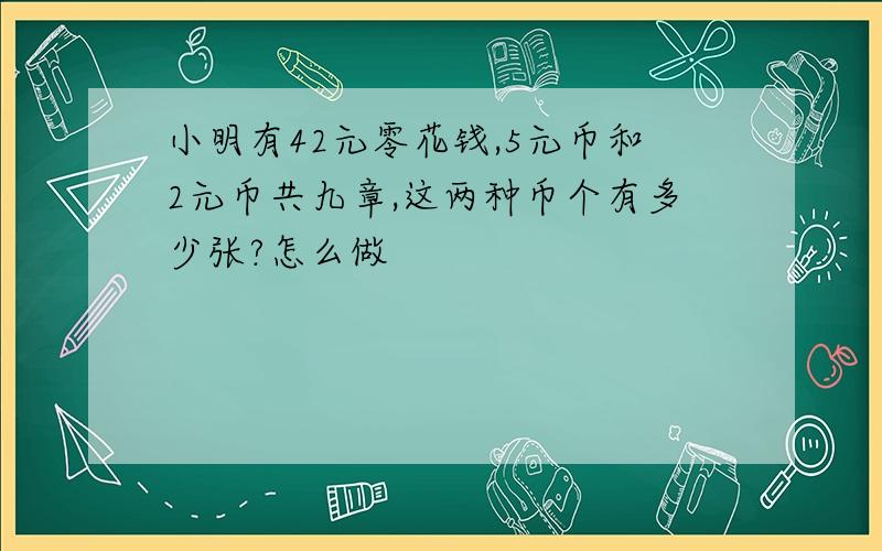 小明有42元零花钱,5元币和2元币共九章,这两种币个有多少张?怎么做